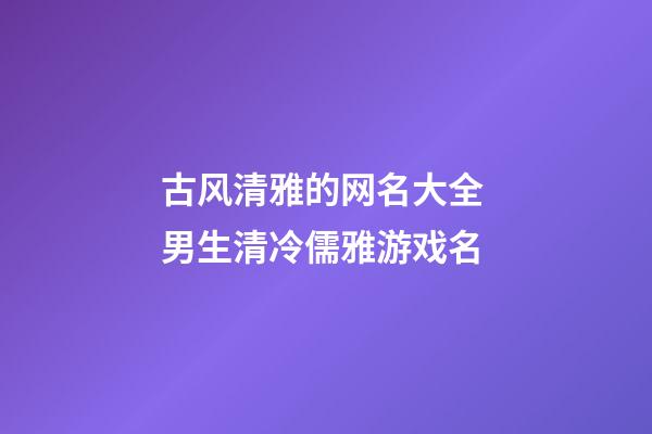 古风清雅的网名大全 男生清冷儒雅游戏名
